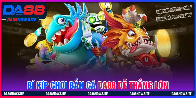 Bí kíp săn cá bách phát bách trúng tại bắn cá DA88