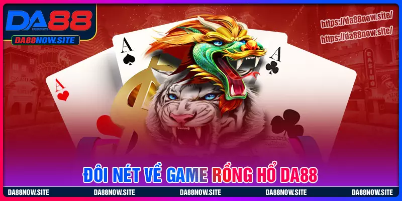 Giới thiệu đôi nét về Rồng Hổ DA88