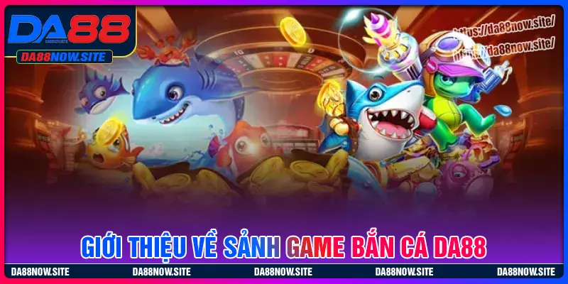 Tổng quan về cổng game bắn cá DA88