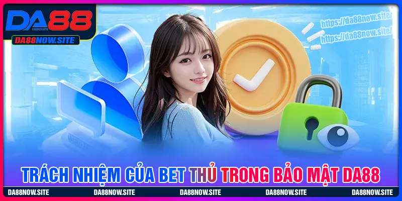 Trách nhiệm của bet thủ với chính sách bảo mật DA88