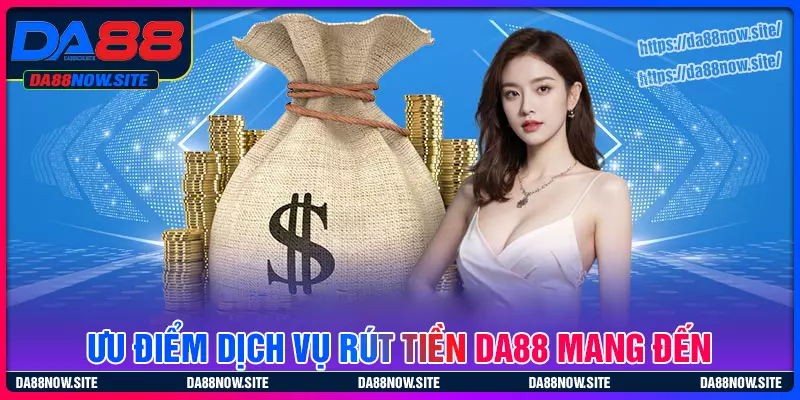 Ưu điểm của hệ thống rút tiền DA88 mang đến